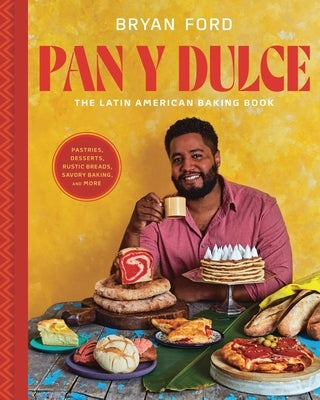 Pan Y Dulce: The Latin American Baking Book (Pastries, Desserts, Rustic Breads, Savory Baking, and More) by Ford, Bryan