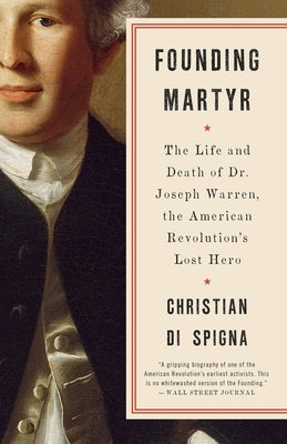 Founding Martyr: The Life and Death of Dr. Joseph Warren, the American Revolution's Lost Hero by Di Spigna, Christian