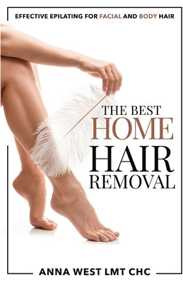 The Best Home Hair Removal: Effective epilating for facial and body hair by West, Anna