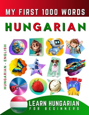 Learn Hungarian for Beginners, My First 1000 Words: Bilingual Hungarian - English Language Learning Book for Kids & Adults by Delarosa, Effie