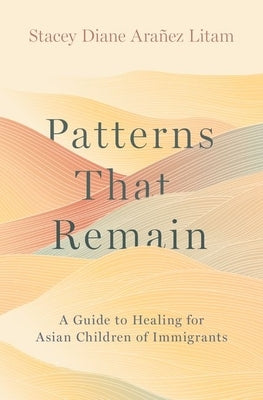 Patterns That Remain: A Guide to Healing for Asian Children of Immigrants by Ara&#195;&#177;ez Litam, Stacey Diane