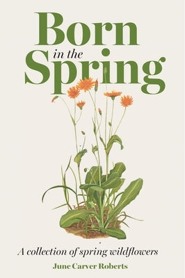 The Born in the Spring: A Collection of Spring Wildflowers by Roberts, June Carver