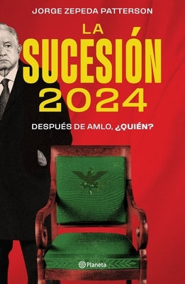 La Sucesión 2024: Después de Amlo, ¿Quién? by Zepeda Patterson, Jorge