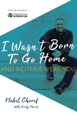 I Wasn't Born to Go Home, and Neither Were You: Finding Your Gift, Facing Life's Challenges, and Never Taking the Chicken Exit by Cherif, Nabil