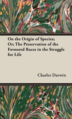 On the Origin of Species: Or; The Preservation of the Favoured Races in the Struggle for Life by Darwin, Charles