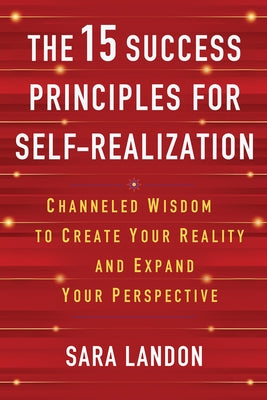 The 15 Success Principles for Self-Realization: Channeled Wisdom to Create Your Reality and Expand Your Perspective by Landon, Sara