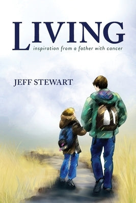 Living: Inspiration from a Father with Cancer by Stewart, Jeff