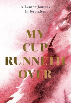 My Cup Runneth Over: A Lenten Journey in Jerusalem by Bowling, John C.