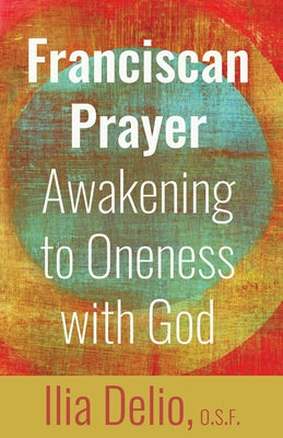 Franciscan Prayer: Awakening to Oneness with God by Delio, Ilia