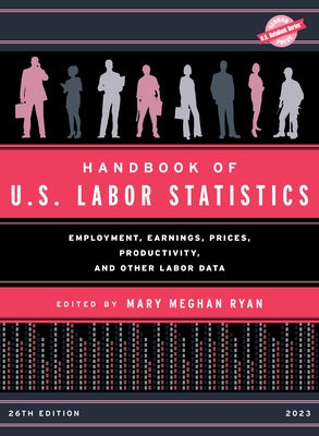 Handbook of U.S. Labor Statistics 2023: Employment, Earnings, Prices, Productivity, and Other Labor Data by Ryan, Mary Meghan