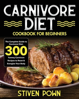 Carnivore Diet Cookbook for Beginners: The Complete Guide to Carnivore Diet: 300 Yummy Carnivore Recipes to Reset & Energize Your Body by Pown, Stiven