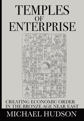 Temples of Enterprise: Creating Economic Order in the Bronze Age Near East by Hudson, Michael