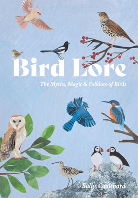 Bird Lore: The Myths, Folklore and Meaning of Birds by Coulthard, Sally