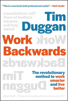 Work Backwards: The Revolutionary Method to Work Smarter and Live Better by Duggan, Tim