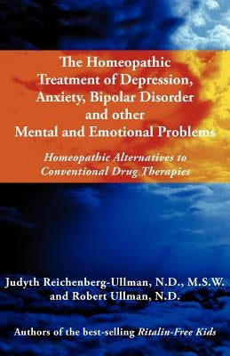 The Homeopathic Treatment of Depression, Anxiety, Bipolar and Other Mental and Emotional Problems: Homeopathic Alternatives to Conventional Drug Thera by Reichenberg-Ullman, Judyth