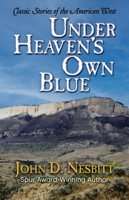 Under Heaven's Own Blue: Classic Stories of the American West by Nesbitt, John D.