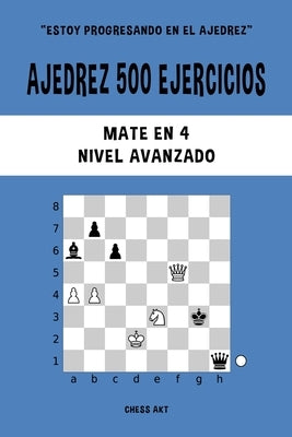 Ajedrez 500 ejercicios, Mate en 4, Nivel Avanzado: Resuelve problemas de ajedrez y mejora tus habilidades tácticas by Akt, Chess