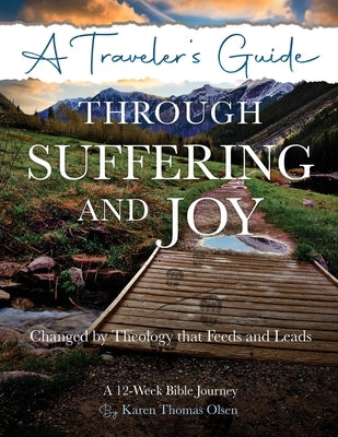 A Traveler's Guide Through Suffering and Joy: Changed by Theology that Feeds and Leads by Olsen, Karen Thomas