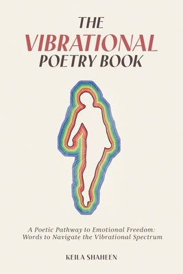 The Vibrational Poetry Book: A Poetic Pathway to Emotional Freedom: Words to Navigate the Vibrational Spectrum by Shaheen, Keila