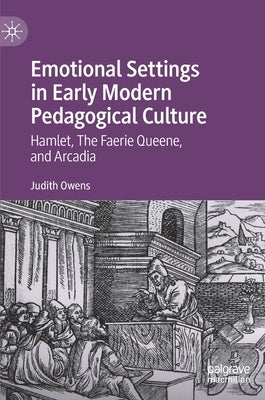 Emotional Settings in Early Modern Pedagogical Culture: Hamlet, the Faerie Queene, and Arcadia by Owens, Judith
