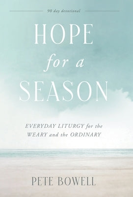 Hope for a Season: Everyday Liturgy for the Weary and the Ordinary by Bowell, Pete