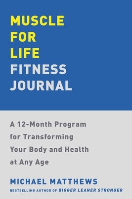 Muscle for Life Fitness Journal: A 12-Month Program for Transforming Your Body and Health at Any Age by Matthews, Michael