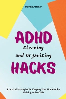 ADHD Cleaning and Organizing Hacks: Practical Strategies for Keeping Your Home while thriving with ADHD by Haller, Matthew