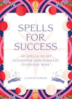 Spells for Success Deck: 40 Spells to Set Intentions and Manifest Everyday Wins by Parker, Lauren