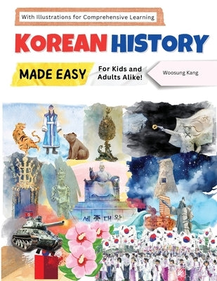 Korean History Made Easy - For Kids and Adults Alike! With Illustrations for Comprehensive Learning by Kang, Woosung