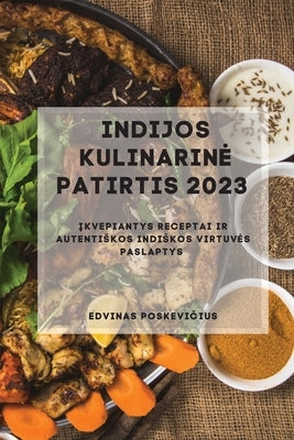 Indijos Kulinarine Patirtis 2023: &#302;kvepiantys receptai ir autentiskos indiskos virtuves paslaptys by Poskevi&#269;ius, Edvinas