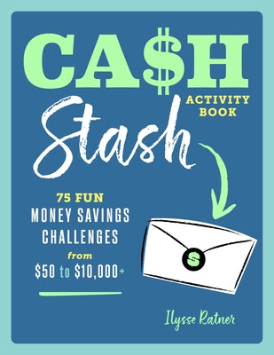 Cash Stash Activity Book: 75 Fun Money Savings Challenges from $50 to $10,000+ by Ratner, Ilysse