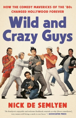 Wild and Crazy Guys: How the Comedy Mavericks of the '80s Changed Hollywood Forever by de Semlyen, Nick