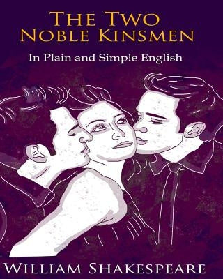 The Two Noble Kinsmen In Plain and Simple English: A Modern Translation and the Original Version by Bookcaps