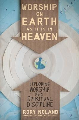 The Worship on Earth as It Is in Heaven: Exploring Worship as a Spiritual Discipline by Noland, Rory