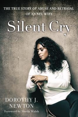 Silent Cry: The True Story of Abuse and Betrayal of an NFL Wife by Newton, Dorothy J.