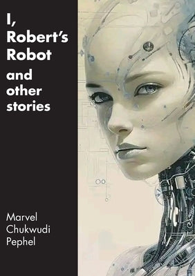 I, Robert's Robot and Other Stories by Pephel, Marvel Chukwudi