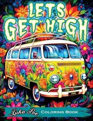 Lets Get High and Colour: A Stoner's Colouring Book Adventure Featuring Trippy Art, Weed Themes, and Cartoon Characters - Unleash Your Creativit by Poe, Luka