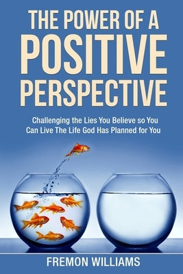 The Power Of A Positive Perspective: How challenging the lies you believe can help you live the life God has planned for you. by Williams, Fremon