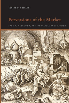 Perversions of the Market: Sadism, Masochism, and the Culture of Capitalism by Holland, Eugene W.