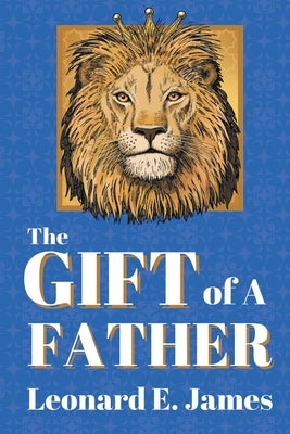 The Gift of A Father by James, Leonard E.