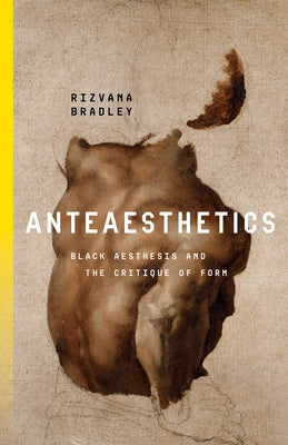 Anteaesthetics: Black Aesthesis and the Critique of Form by Bradley, Rizvana