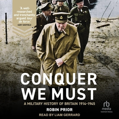 Conquer We Must: A Military History of Britain, 1914-1945 by Prior, Robin