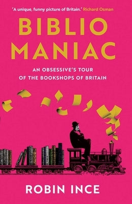 Bibliomaniac: An Obsessive's Tour of the Bookshops of Britain by Ince, Robin