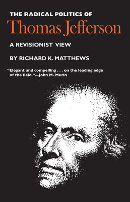 The Radical Politics of Thomas Jefferson by Matthews, Richard K.