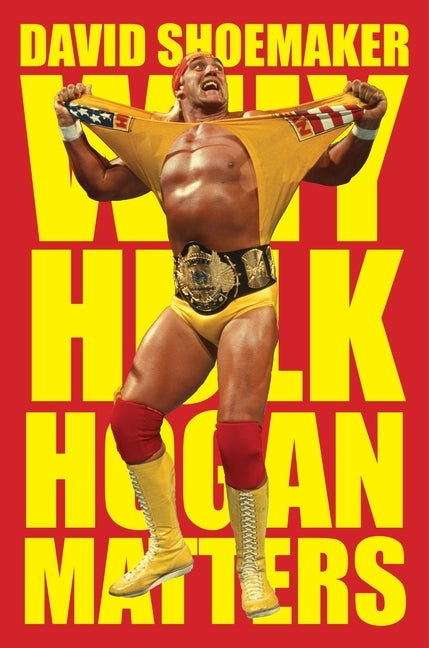 Why Hulk Hogan Matters by Shoemaker, David