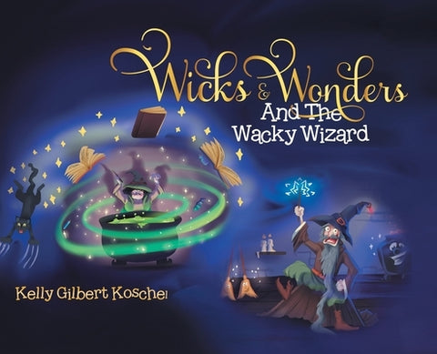 Wicks and Wonders: And The Wacky Wizard by Koschel, Kelly Gilbert