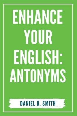 Enhance Your English: Antonyms by Smith, Daniel B.