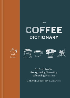 Coffee Dictionary: An A-Z of Coffee, from Growing & Roasting to Brewing & Tasting by Colonna-Dashwood, Maxwell
