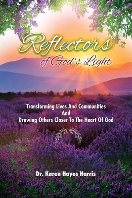 Reflectors of God's Light: Transforming Lives And Communities And Drawing Others Closer To The Heart Of God by Hayes Harris, Karen