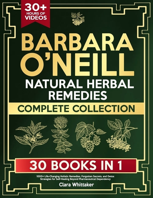 Barbara O'Neill Natural Herbal Remedies Complete Collection: 1000+ Life-Changing Holistic Remedies, Forgotten Secrets, and Detox Strategies for Self-H by Whittaker, Clara